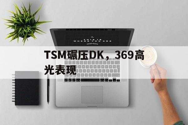 TSM碾压DK,369高光表现 TSM碾压DK,369高光表现